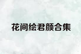 花间绘君颜合集