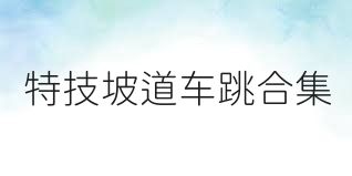 特技坡道车跳合集