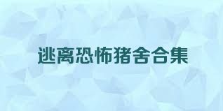 逃离恐怖猪舍合集