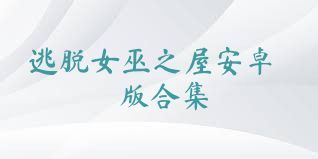 逃脱女巫之屋安卓版合集