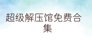 超级解压馆免费合集