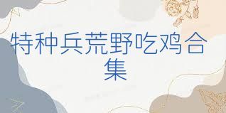 特种兵荒野吃鸡合集