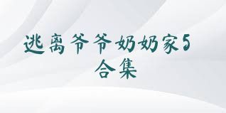 逃离爷爷奶奶家5合集