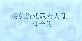 火兔游戏忍者大乱斗合集